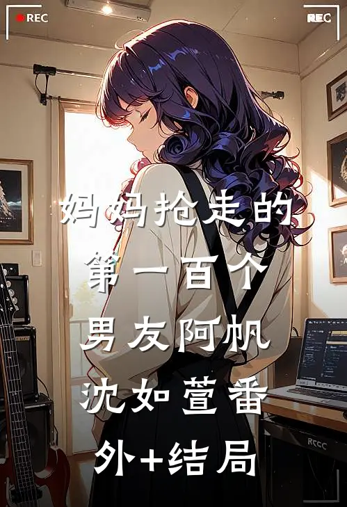 妈妈抢走的第一百个男友阿帆沈如萱(番外)+(结局)
