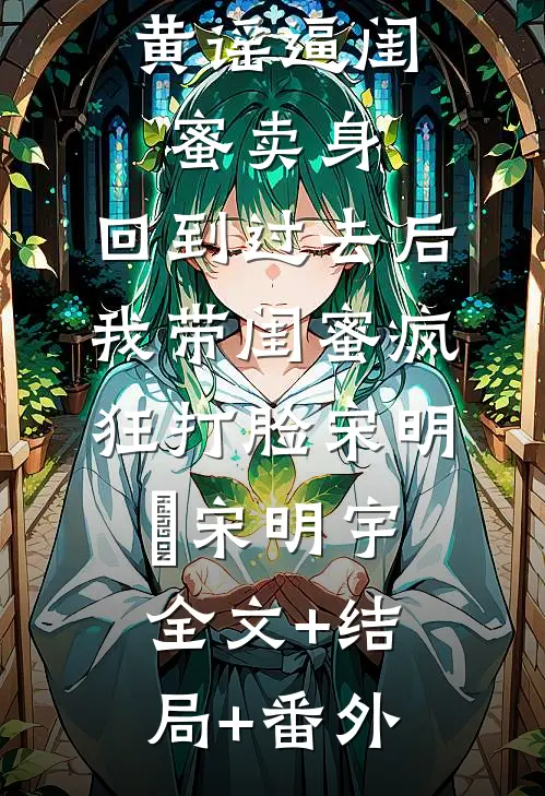 假千金造黄谣逼闺蜜卖身，回到过去后我带闺蜜疯狂打脸宋明玥宋明宇:全文+结局+番外