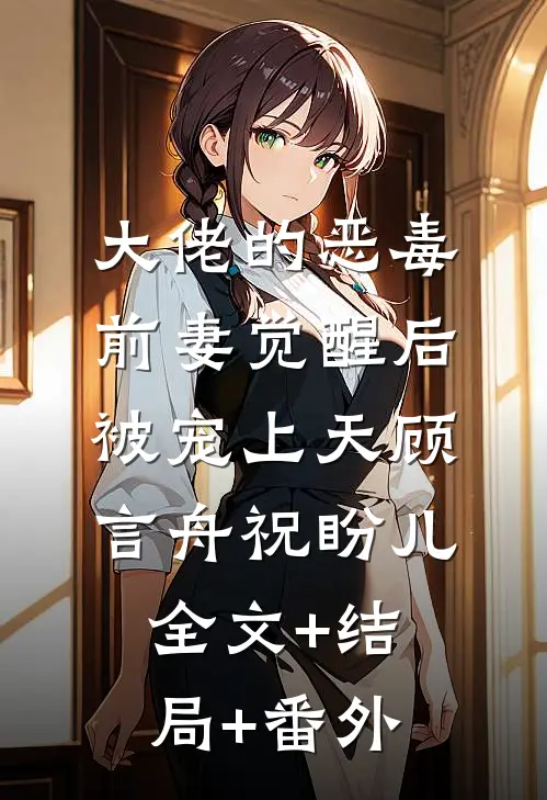 大佬的恶毒前妻觉醒后，被宠上天顾言舟祝盼儿:全文+结局+番外