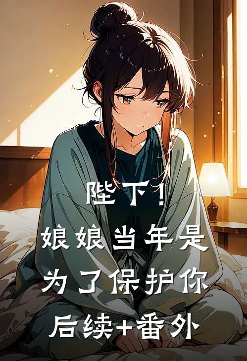 陛下！娘娘当年是为了保护你后续+番外