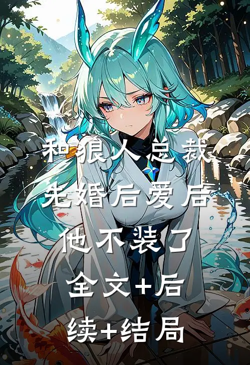 和狼人总裁先婚后爱后，他不装了:全文+后续+结局