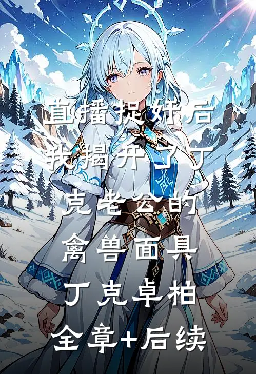 直播捉奸后，我揭开了丁克老公的禽兽面具丁克卓柏:全章+后续