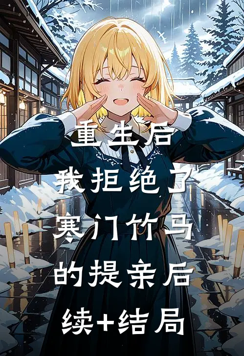 重生后，我拒绝了寒门竹马的提亲后续+结局