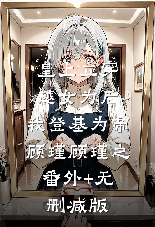 皇上立穿越女为后，我登基为帝顾瑾顾瑾之:番外+无删减版