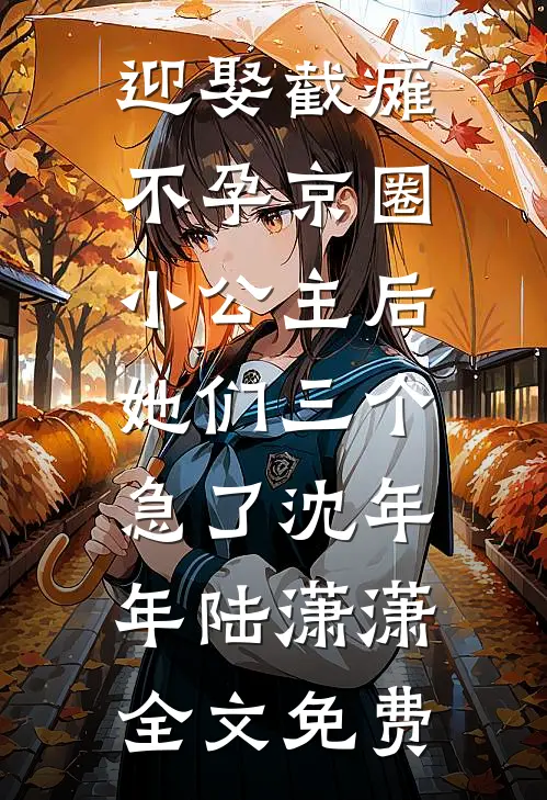 迎娶截瘫不孕京圈小公主后，她们三个急了沈年年陆潇潇全文免费