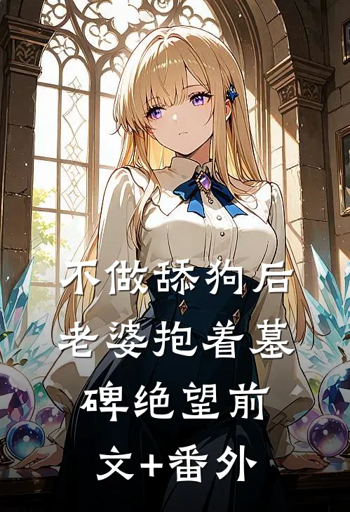不做舔狗后，老婆抱着墓碑绝望前文+番外