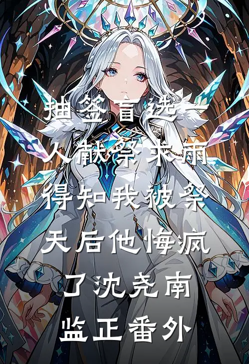 抽签盲选一人献祭求雨，得知我被祭天后他悔疯了沈尧南监正番外