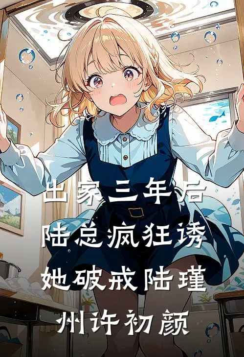 出家三年后，陆总疯狂诱她破戒陆瑾州许初颜