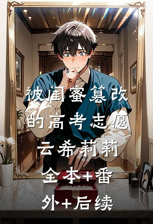 被闺蜜篡改的高考志愿云希莉莉全本+番外+后续