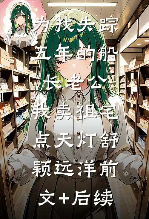 为找失踪五年的船长老公，我卖祖宅点天灯舒颖远洋前文+后续
