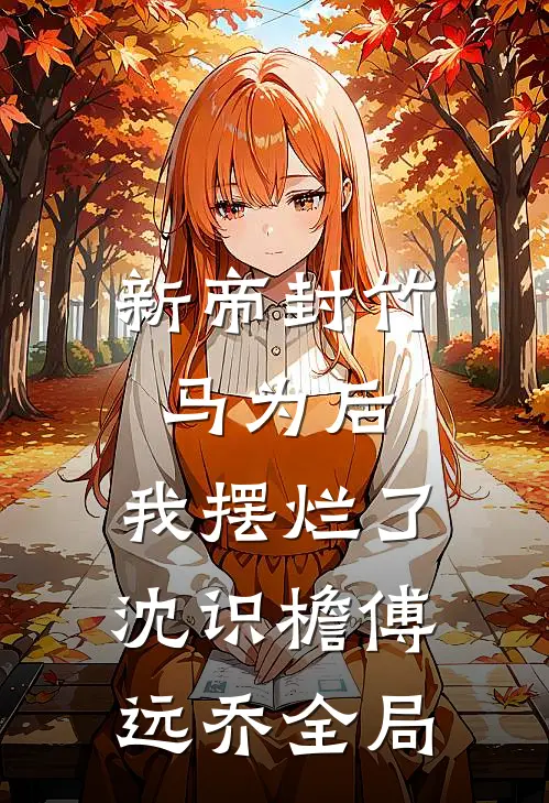 新帝封竹马为后，我摆烂了沈识檐傅远乔全局