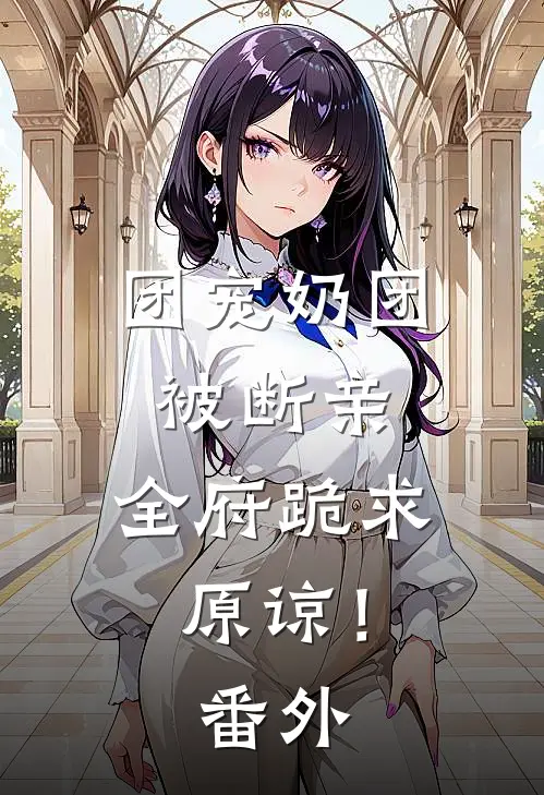 团宠奶团被断亲，全府跪求原谅！番外