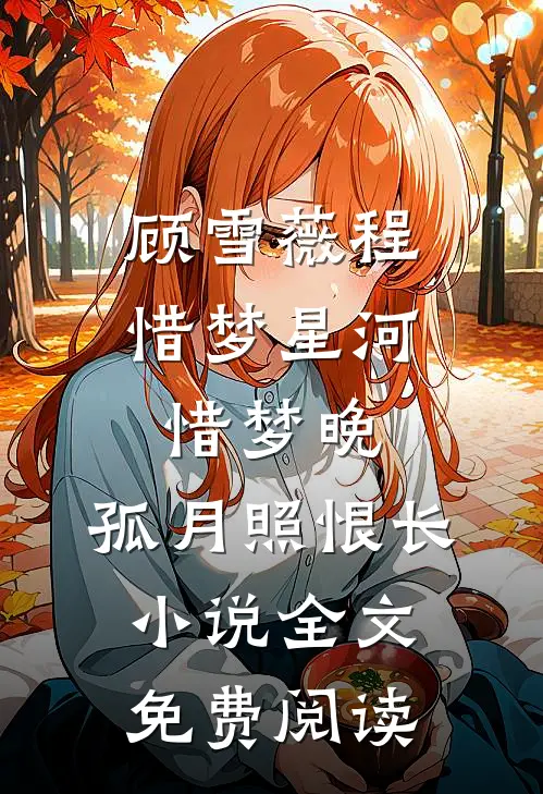 顾雪薇程惜梦星河惜梦晚，孤月照恨长小说全文免费阅读