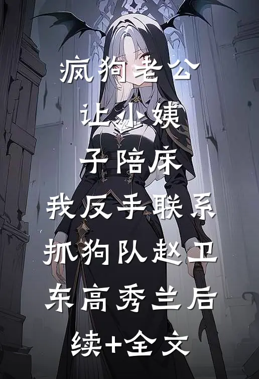 疯狗老公让小姨子陪床，我反手联系抓狗队赵卫东高秀兰后续+全文