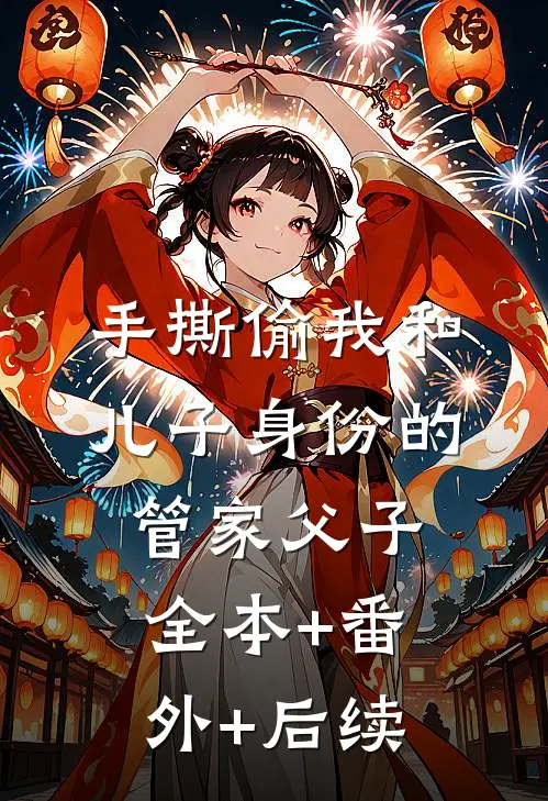 手撕偷我和儿子身份的管家父子:全本+番外+后续