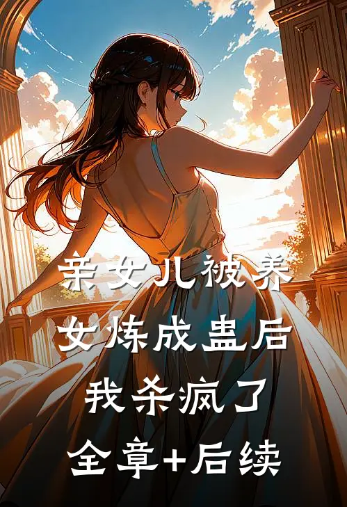 亲女儿被养女炼成蛊后，我杀疯了:全章+后续