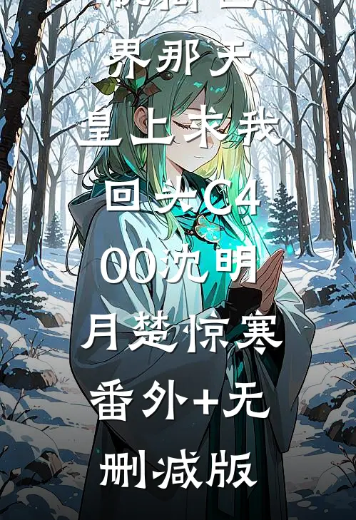 脱离世界那天，皇上求我回头C400沈明月楚惊寒:番外+无删减版