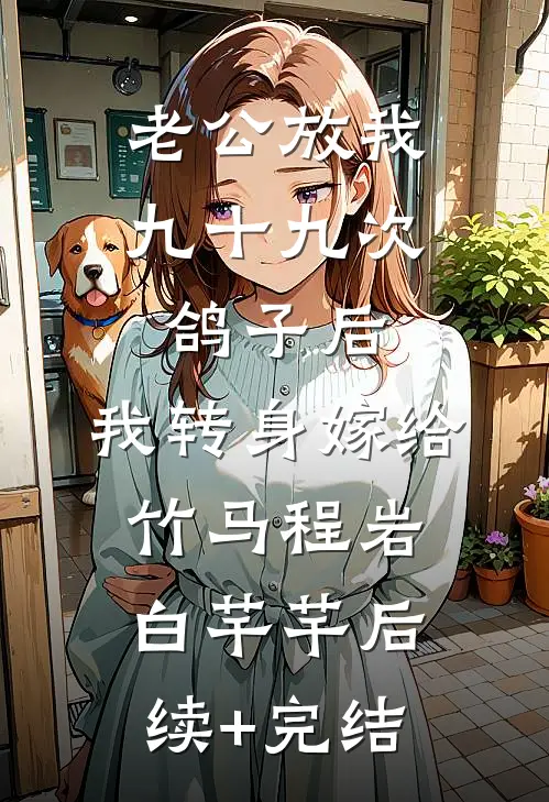 老公放我九十九次鸽子后，我转身嫁给竹马程岩白芊芊后续+完结