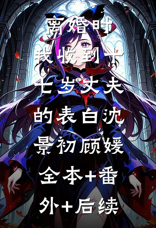 离婚时，我收到十七岁丈夫的表白沈景初顾媛:全本+番外+后续