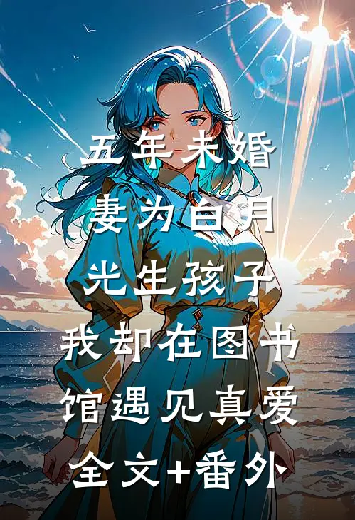五年未婚妻为白月光生孩子，我却在图书馆遇见真爱全文+番外