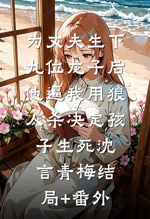 为丈夫生下九位龙子后，他逼我用狼人杀决定孩子生死沈言青梅结局+番外