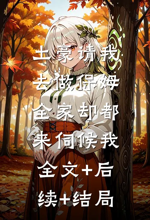 土豪请我去做保姆，全家却都来伺候我:全文+后续+结局