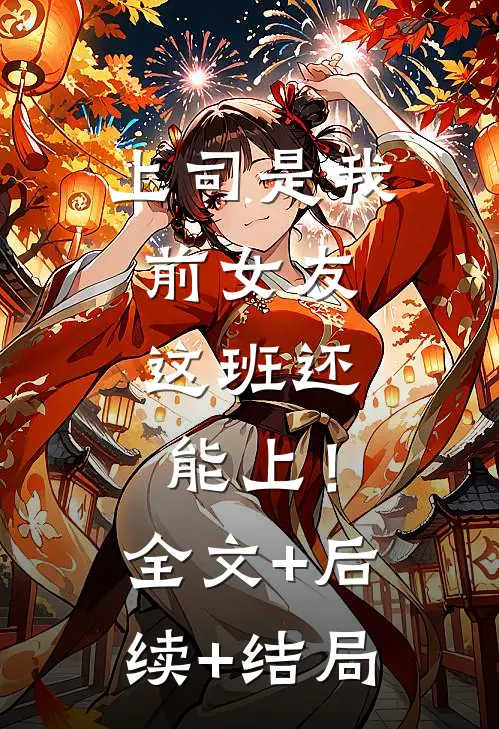 上司是我前女友，这班还能上！全文+后续+结局