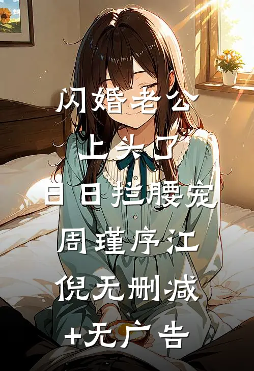 闪婚老公上头了，日日拦腰宠周瑾序江倪无删减+无广告