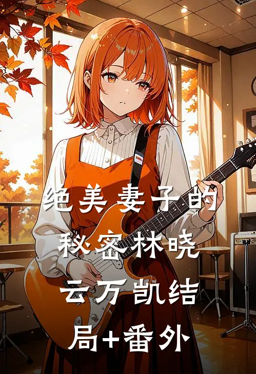 绝美妻子的秘密林晓云万凯结局+番外