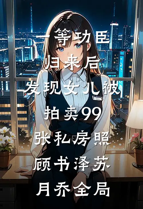 一等功臣归来后，发现女儿被拍卖99张私房照顾书泽苏月乔全局