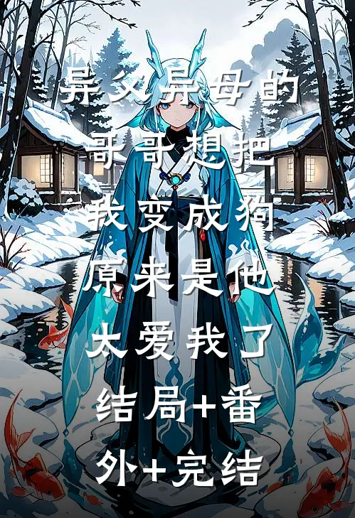 异父异母的哥哥想把我变成狗，原来是他太爱我了结局+番外+完结