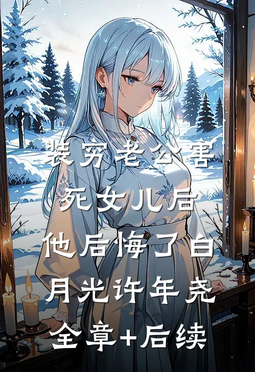 装穷老公害死女儿后，他后悔了白月光许年尧:全章+后续