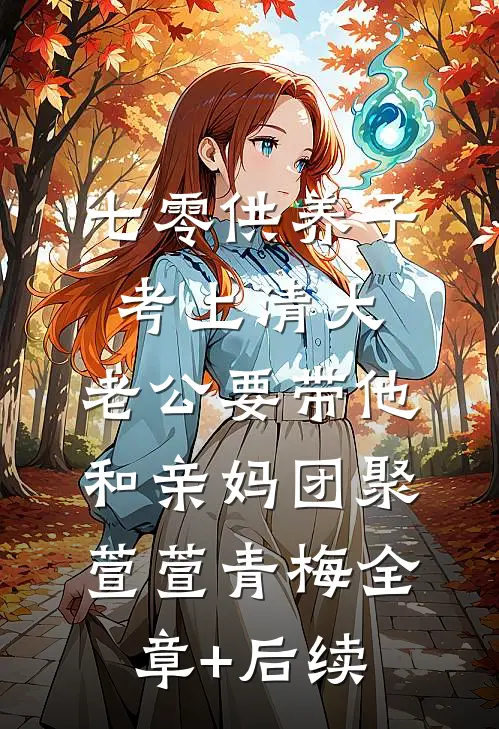 七零供养子考上清大，老公要带他和亲妈团聚萱萱青梅全章+后续