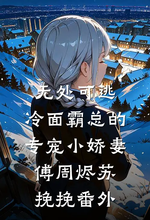 无处可逃：冷面霸总的专宠小娇妻傅周烬苏挽挽番外
