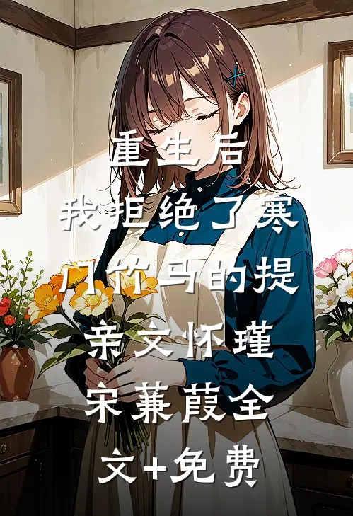 重生后，我拒绝了寒门竹马的提亲文怀瑾宋蒹葭全文+免费