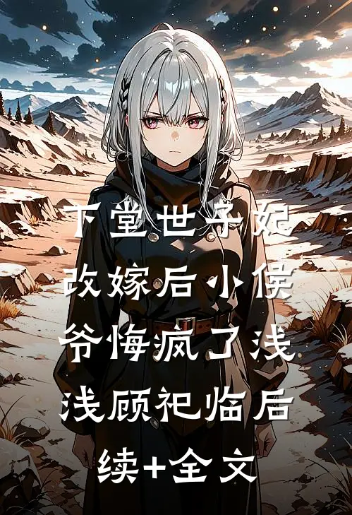 下堂世子妃改嫁后小侯爷悔疯了浅浅顾祀临后续+全文