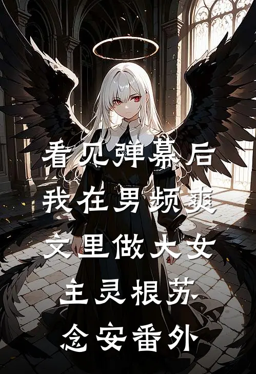 看见弹幕后，我在男频爽文里做大女主灵根苏念安番外