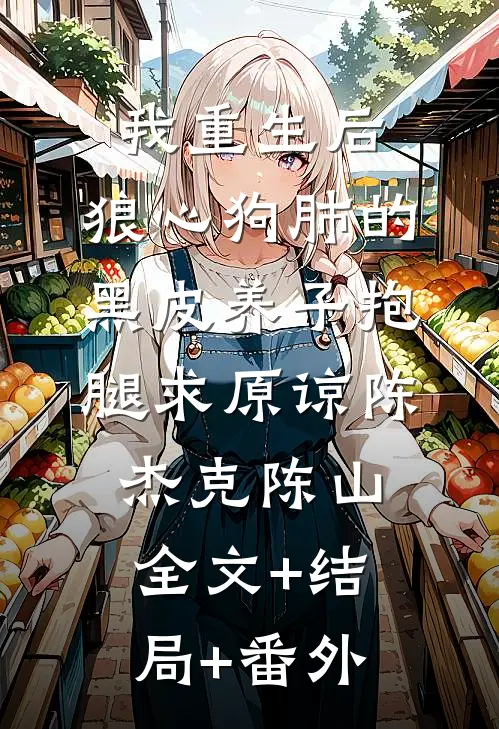我重生后，狼心狗肺的黑皮养子抱腿求原谅陈杰克陈山全文+结局+番外