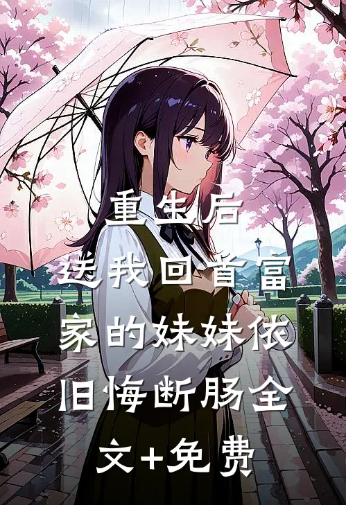 重生后，送我回首富家的妹妹依旧悔断肠全文+免费