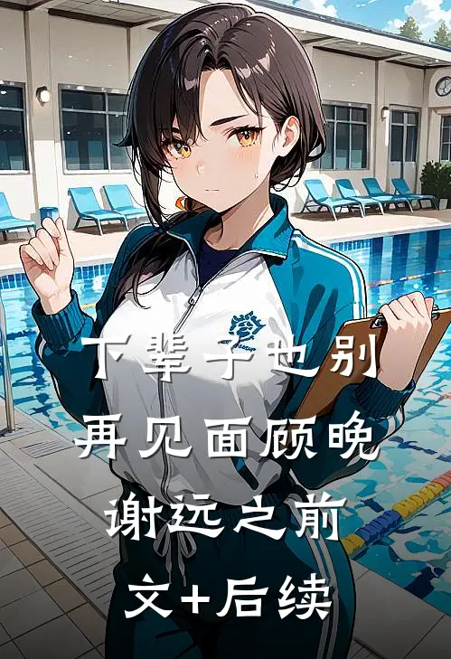 下辈子也别再见面顾晚谢远之前文+后续