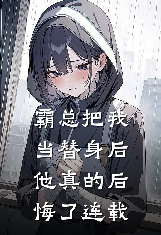 霸总把我当替身后，他真的后悔了连载