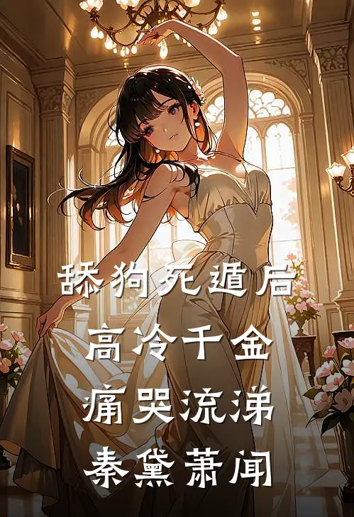 舔狗死遁后，高冷千金痛哭流涕秦黛萧闻