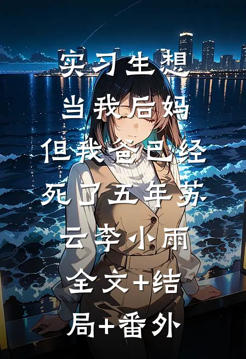 实习生想当我后妈，但我爸已经死了五年苏云李小雨:全文+结局+番外