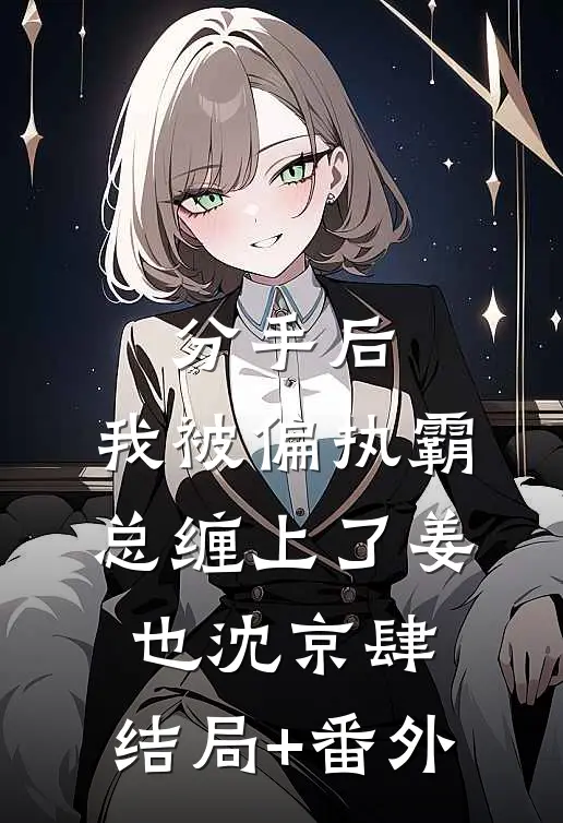 分手后，我被偏执霸总缠上了姜也沈京肆:结局+番外