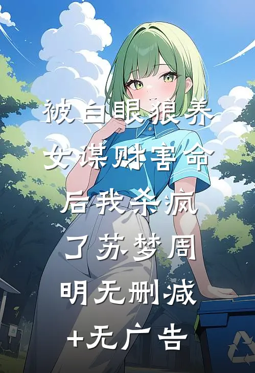 被白眼狼养女谋财害命后我杀疯了苏梦周明无删减+无广告