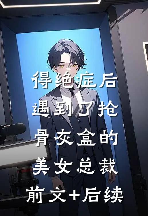 得绝症后，遇到了抢骨灰盒的美女总裁:前文+后续
