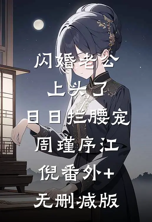 闪婚老公上头了，日日拦腰宠周瑾序江倪番外+无删减版