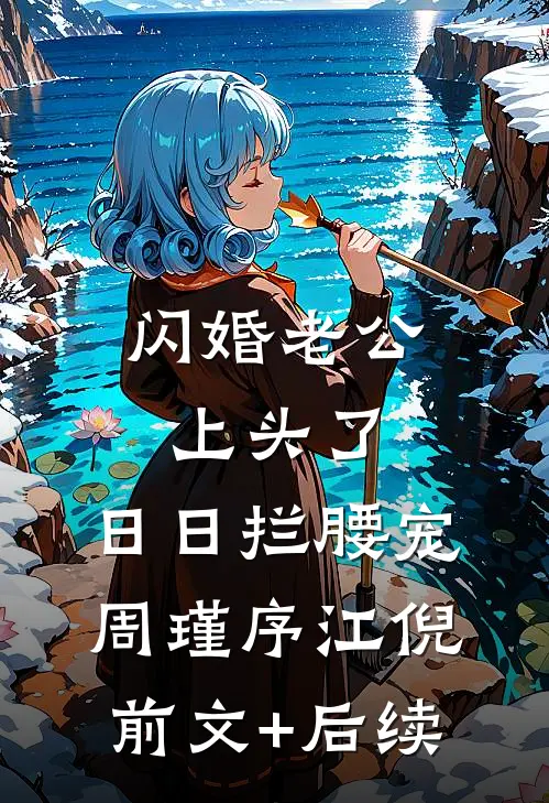 闪婚老公上头了，日日拦腰宠周瑾序江倪前文+后续