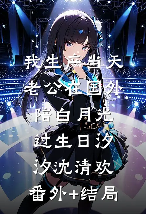我生产当天，老公在国外陪白月光过生日汐汐沈清欢:(番外)+(结局)