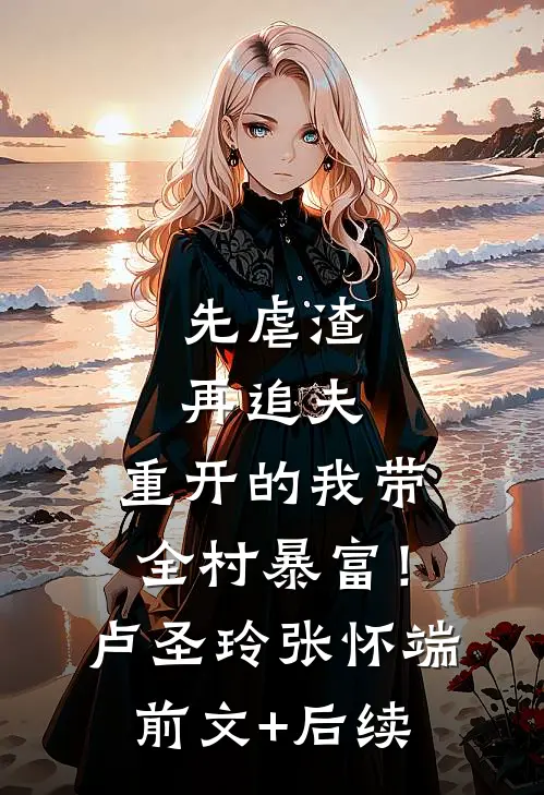先虐渣再追夫，重开的我带全村暴富！卢圣玲张怀端前文+后续